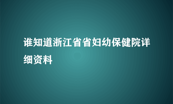 谁知道浙江省省妇幼保健院详细资料