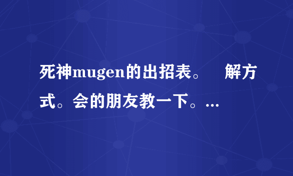 死神mugen的出招表。卍解方式。会的朋友教一下。悬赏分绝对会加