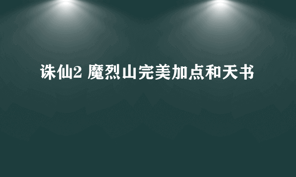 诛仙2 魔烈山完美加点和天书