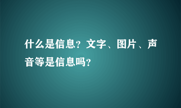 什么是信息？文字、图片、声音等是信息吗？