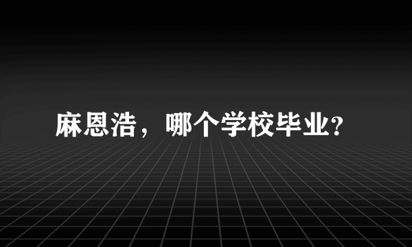 麻恩浩，哪个学校毕业？