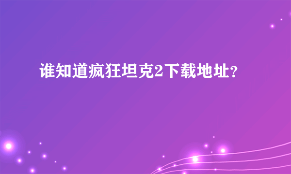 谁知道疯狂坦克2下载地址？