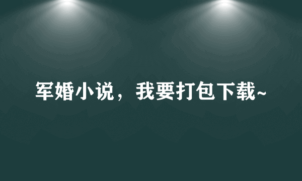 军婚小说，我要打包下载~