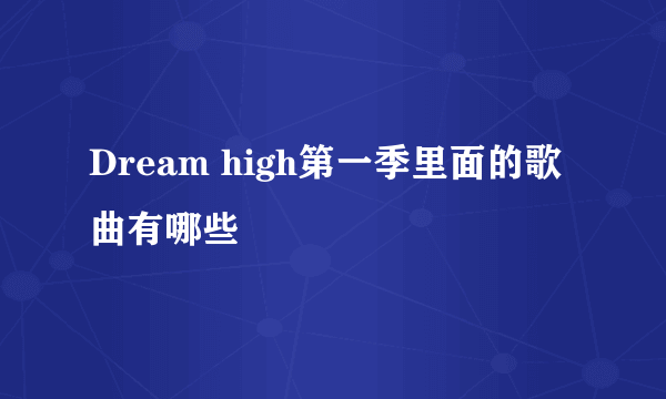 Dream high第一季里面的歌曲有哪些