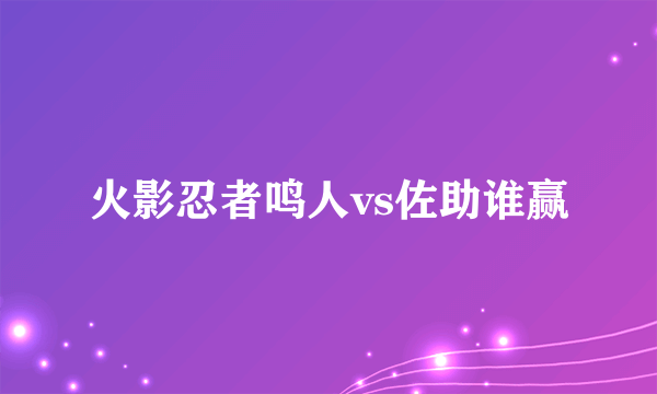 火影忍者鸣人vs佐助谁赢