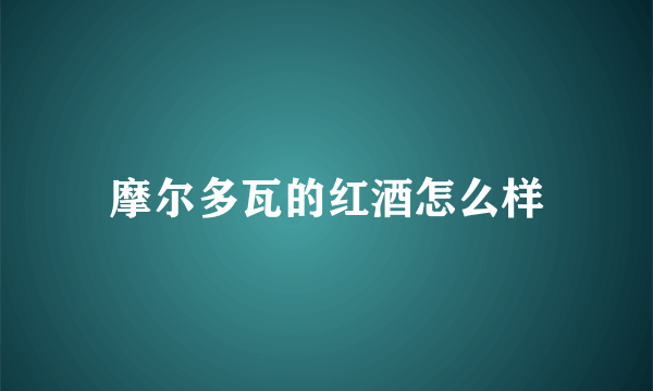 摩尔多瓦的红酒怎么样