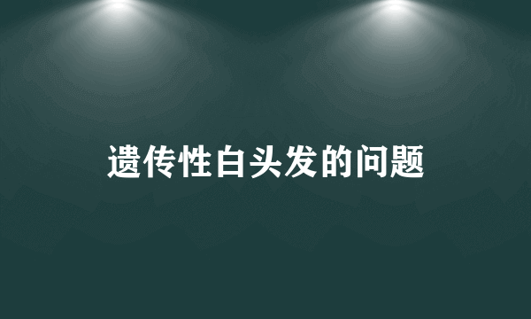 遗传性白头发的问题