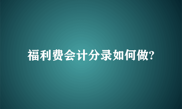 福利费会计分录如何做?