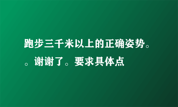 跑步三千米以上的正确姿势。。谢谢了。要求具体点