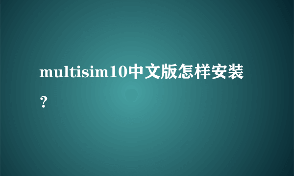 multisim10中文版怎样安装？