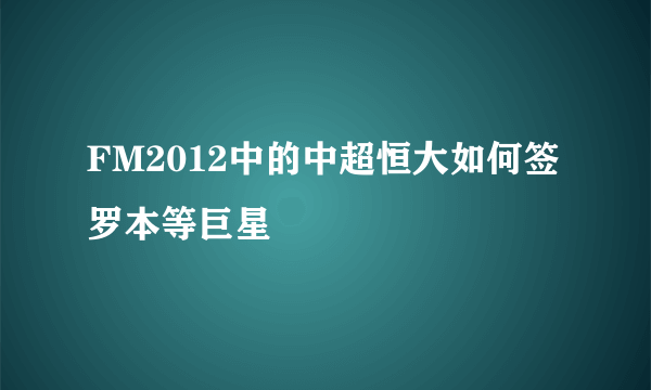 FM2012中的中超恒大如何签罗本等巨星