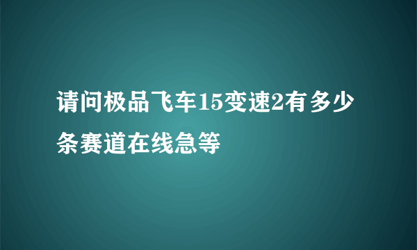 请问极品飞车15变速2有多少条赛道在线急等