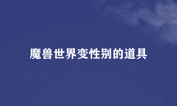 魔兽世界变性别的道具