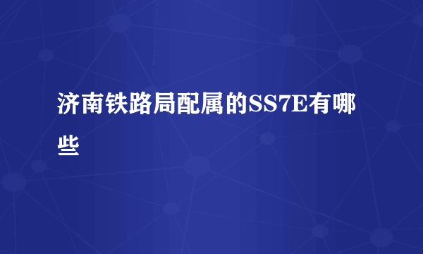 济南铁路局配属的SS7E有哪些