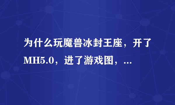 为什么玩魔兽冰封王座，开了MH5.0，进了游戏图，一打英文随即英雄就游戏错误