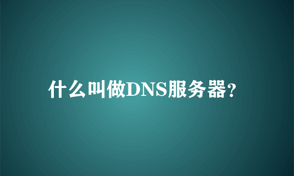 什么叫做DNS服务器？