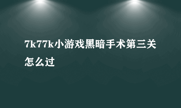 7k77k小游戏黑暗手术第三关怎么过