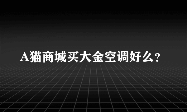 A猫商城买大金空调好么？