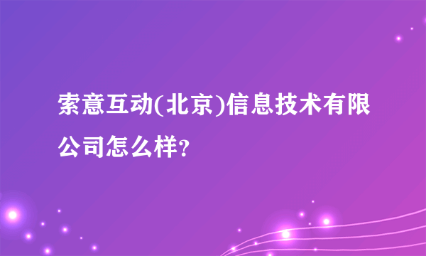 索意互动(北京)信息技术有限公司怎么样？