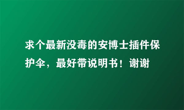 求个最新没毒的安博士插件保护伞，最好带说明书！谢谢