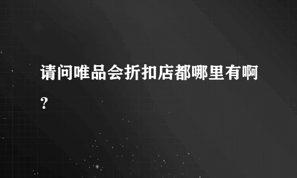 请问唯品会折扣店都哪里有啊？