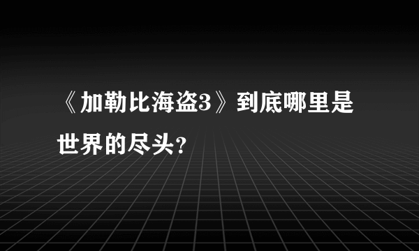 《加勒比海盗3》到底哪里是世界的尽头？