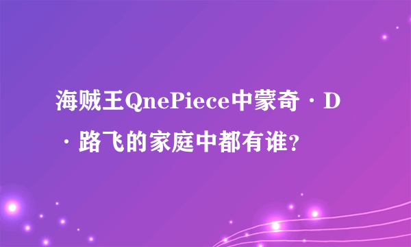 海贼王QnePiece中蒙奇·D·路飞的家庭中都有谁？