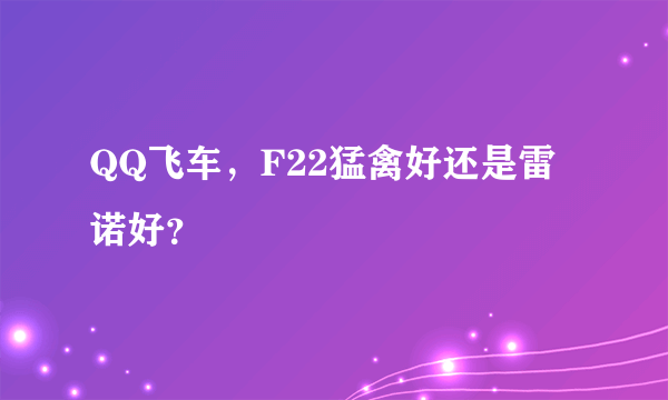 QQ飞车，F22猛禽好还是雷诺好？