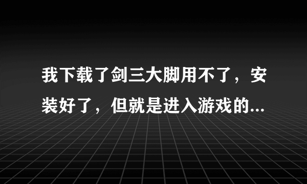 我下载了剑三大脚用不了，安装好了，但就是进入游戏的时候右上角没有脚的标记