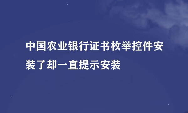 中国农业银行证书枚举控件安装了却一直提示安装