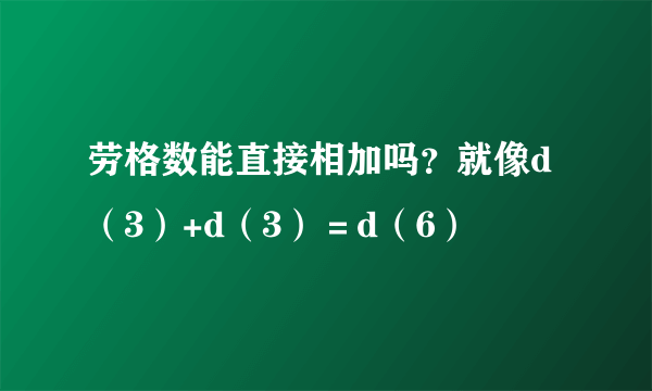 劳格数能直接相加吗？就像d（3）+d（3）＝d（6）