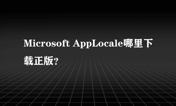 Microsoft AppLocale哪里下载正版？