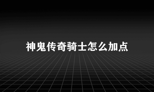 神鬼传奇骑士怎么加点