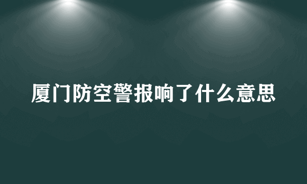 厦门防空警报响了什么意思