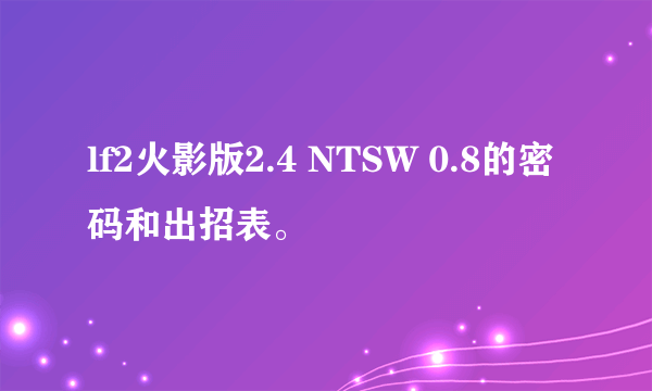 lf2火影版2.4 NTSW 0.8的密码和出招表。