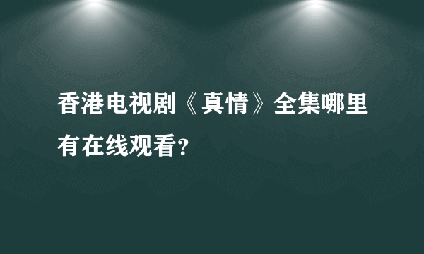 香港电视剧《真情》全集哪里有在线观看？