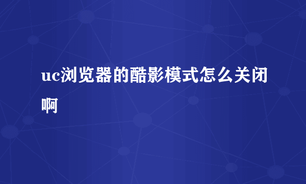 uc浏览器的酷影模式怎么关闭啊