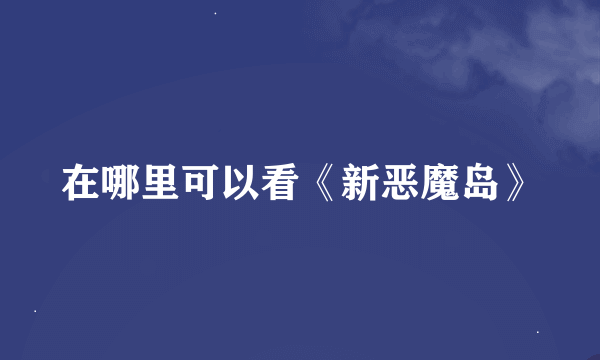 在哪里可以看《新恶魔岛》