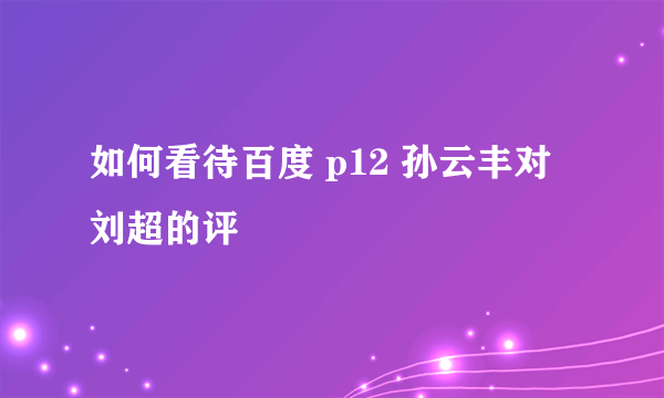 如何看待百度 p12 孙云丰对刘超的评