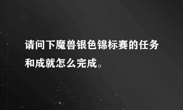 请问下魔兽银色锦标赛的任务和成就怎么完成。