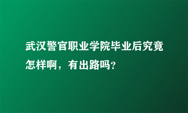 武汉警官职业学院毕业后究竟怎样啊，有出路吗？