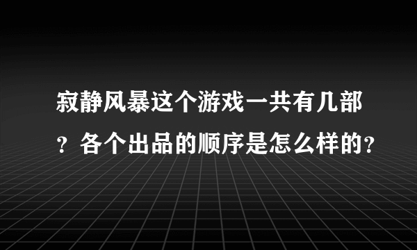 寂静风暴这个游戏一共有几部？各个出品的顺序是怎么样的？