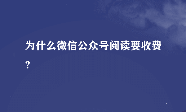 为什么微信公众号阅读要收费？