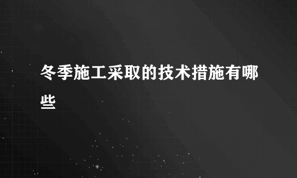 冬季施工采取的技术措施有哪些