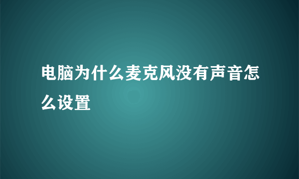 电脑为什么麦克风没有声音怎么设置