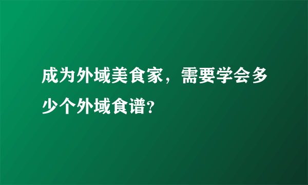 成为外域美食家，需要学会多少个外域食谱？