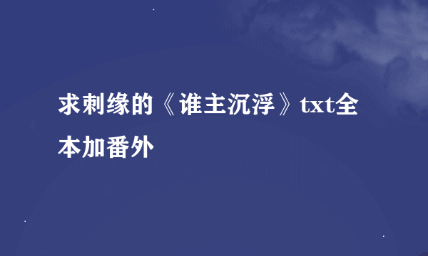 求刺缘的《谁主沉浮》txt全本加番外