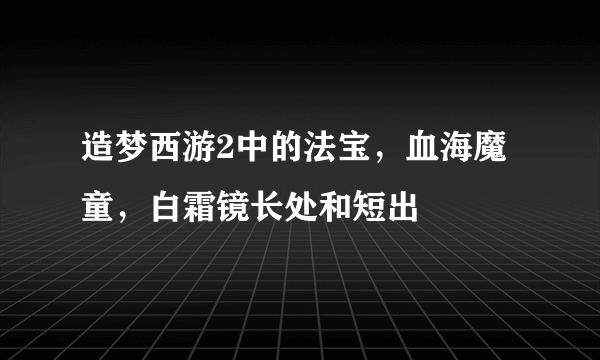 造梦西游2中的法宝，血海魔童，白霜镜长处和短出