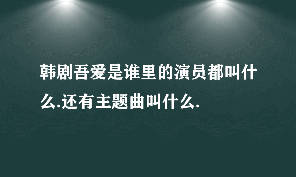 韩剧吾爱是谁里的演员都叫什么.还有主题曲叫什么.