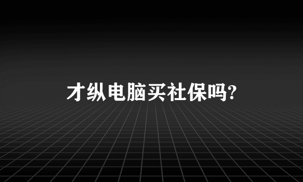 才纵电脑买社保吗?